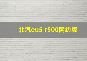 北汽eu5 r500网约版